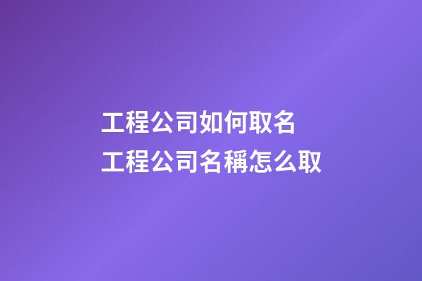工程公司如何取名 工程公司名稱怎么取